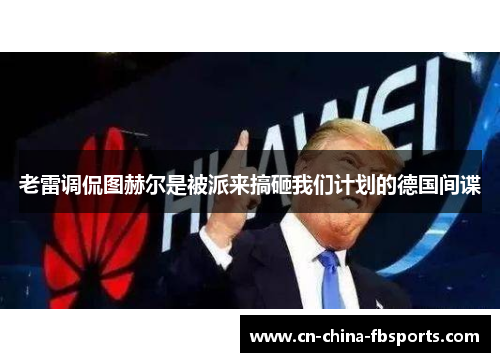 老雷调侃图赫尔是被派来搞砸我们计划的德国间谍