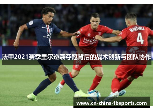 法甲2021赛季里尔逆袭夺冠背后的战术创新与团队协作