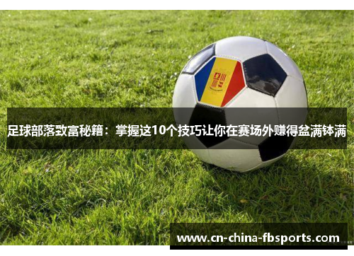 足球部落致富秘籍：掌握这10个技巧让你在赛场外赚得盆满钵满