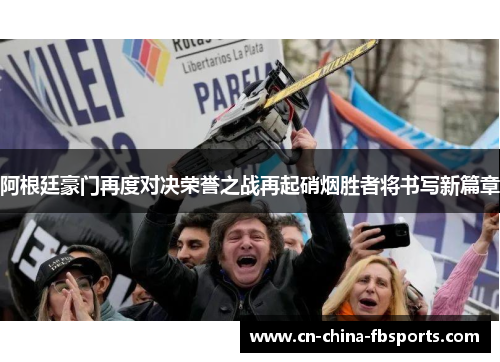 阿根廷豪门再度对决荣誉之战再起硝烟胜者将书写新篇章