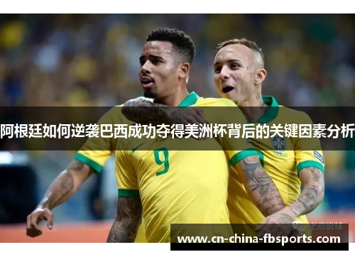 阿根廷如何逆袭巴西成功夺得美洲杯背后的关键因素分析