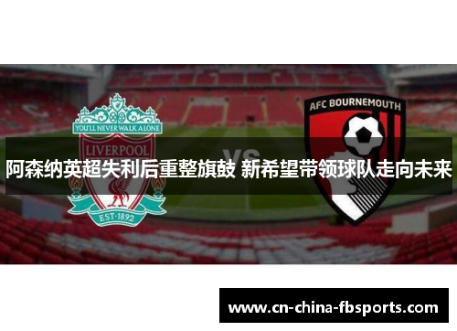 阿森纳英超失利后重整旗鼓 新希望带领球队走向未来