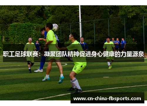职工足球联赛：凝聚团队精神促进身心健康的力量源泉
