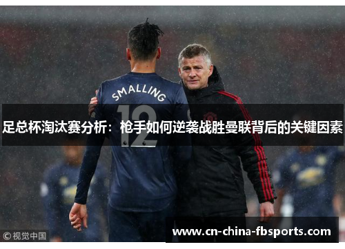 足总杯淘汰赛分析：枪手如何逆袭战胜曼联背后的关键因素