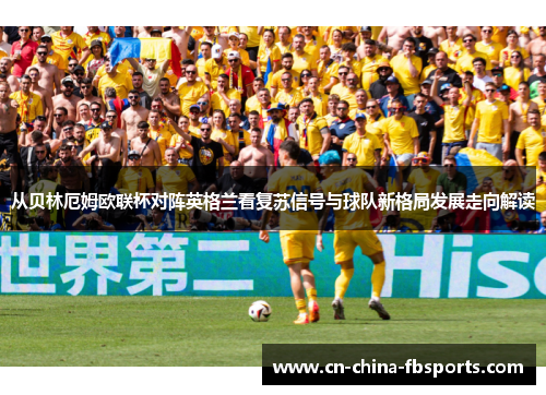 从贝林厄姆欧联杯对阵英格兰看复苏信号与球队新格局发展走向解读