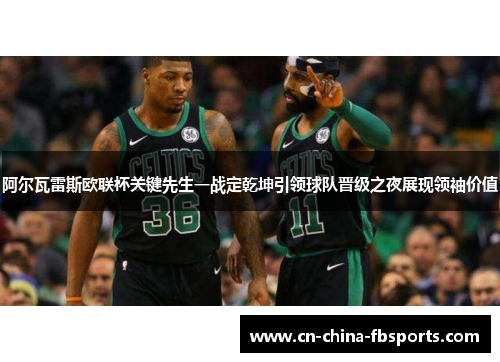 阿尔瓦雷斯欧联杯关键先生一战定乾坤引领球队晋级之夜展现领袖价值