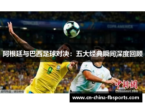 阿根廷与巴西足球对决：五大经典瞬间深度回顾
