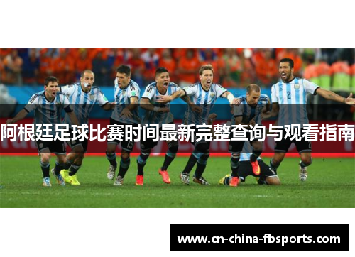 阿根廷足球比赛时间最新完整查询与观看指南