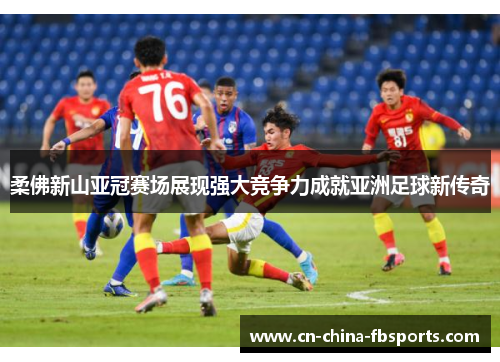 柔佛新山亚冠赛场展现强大竞争力成就亚洲足球新传奇